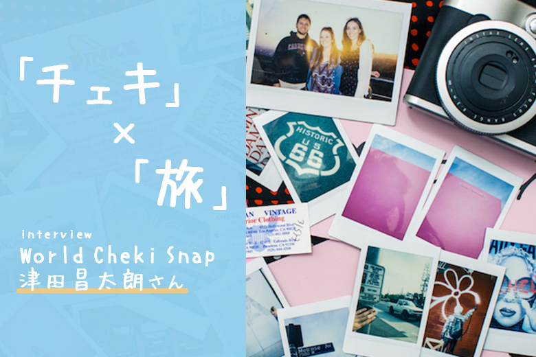 チェキと世界を旅するWorld Cheki Snap・津田昌太朗さんへ訊く、チェキ